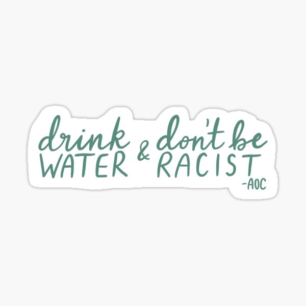 Drink Water and Don't Be Racist - AOC quote - green lettering Sticker