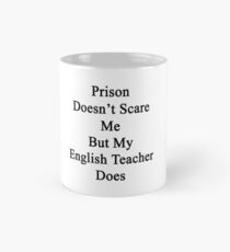 Prison Doesn't Scare Me But My English Teacher Does Mug