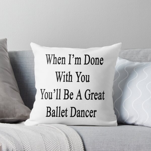 Item preview, When I'm Done With You You'll Be A Great Ballet Dancer designed and sold by supernova23.