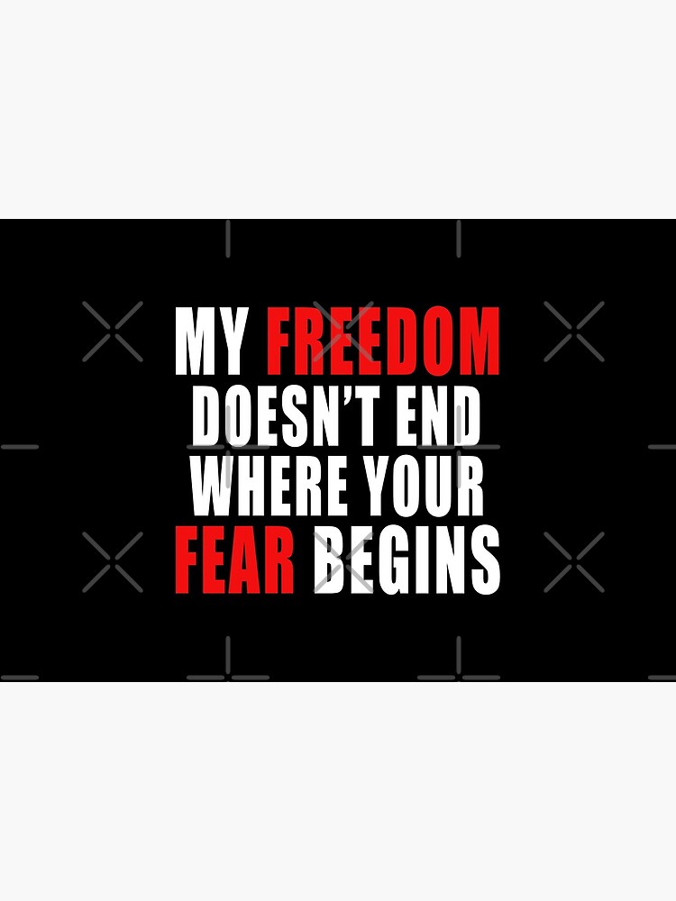 my freedom does not end where your fear begin