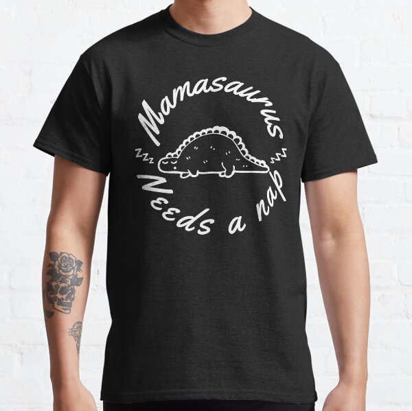 Mamasaurus Needs A Nap. Funny Mom Design Perfect as a Mothers Day Gift. Classic T-Shirt