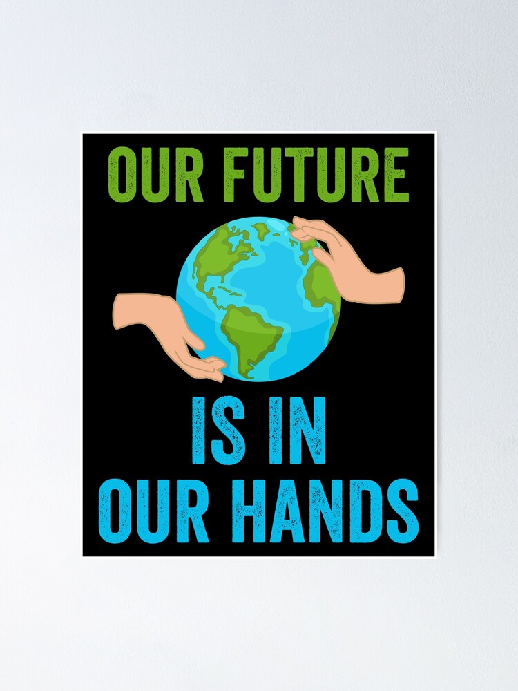 Our Future Is In Our Hands Hoodie Earth Day Everyday Earth Day Earth Day 21 What S Earth Day Save Earth Climate Change Quotes When Is Earth Day Think Green Poster For Sale