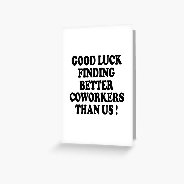 good luck finding better coworkers than us Greeting Card