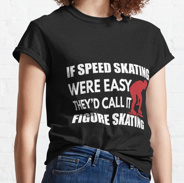 If Speed Skating Were Easy They'd Call it Figure Skating Classic T-Shirt