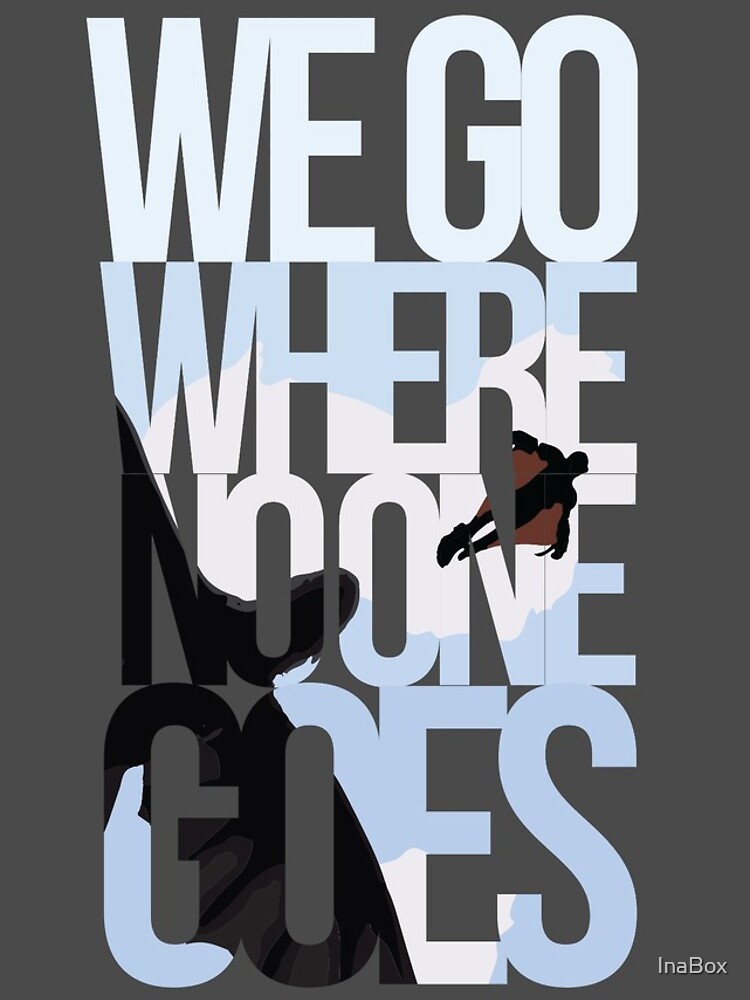 Where you go i go to. Where no one goes.