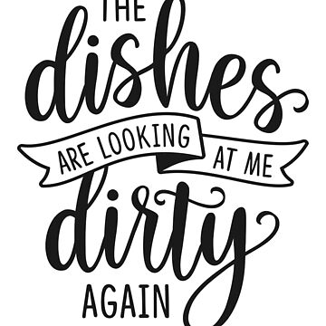 The dishes are looking at me dirty again - Funny Kitchen Art