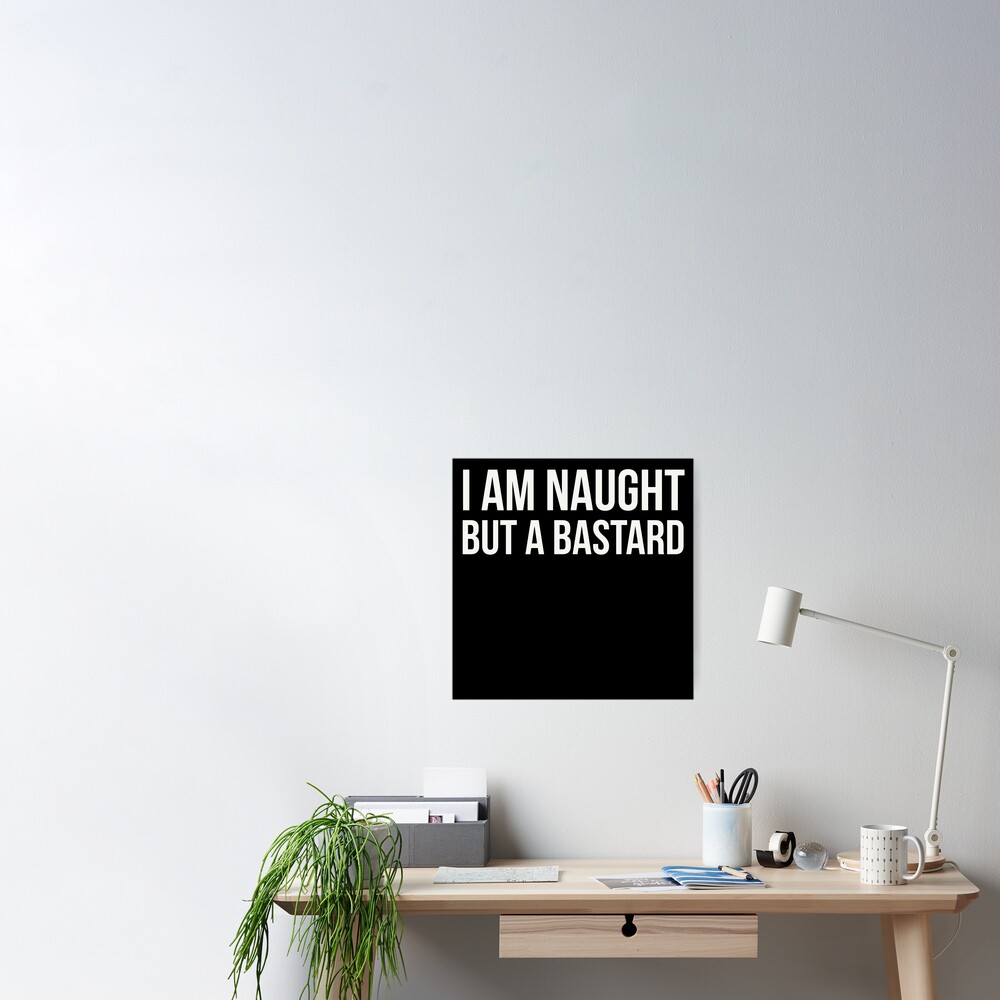 I Am Naught But A Bastard Poster By Psychicsappho Redbubble