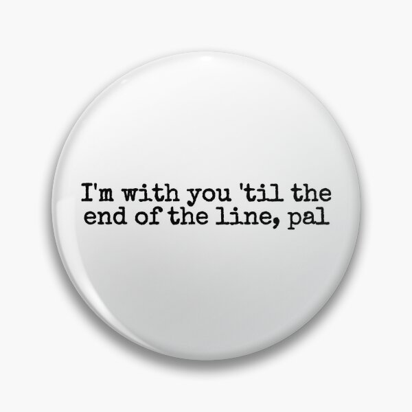 Item preview, i'm with you til the end of the line, pal designed and sold by fandomarket.
