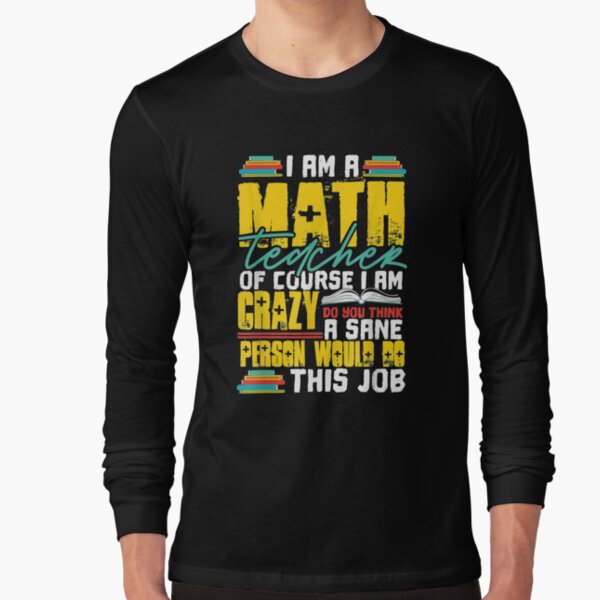 I Am A Math Teacher Of Course I Am Crazy Funny Nuts Teachers Long Sleeve T-Shirt