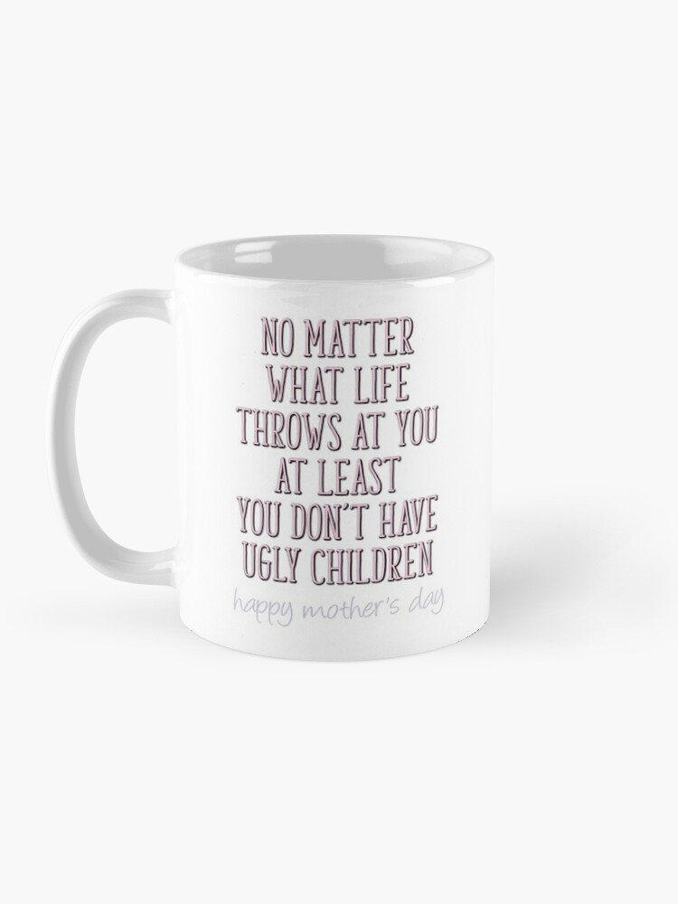 No Matter How hard Life Gets At Least You Dont Have Ugly Children Funny  Mothers Day Gifts For Mom Ceramic Coffee Mug Tea Cup Fun Novelty 12 oz -  Poster Foundry