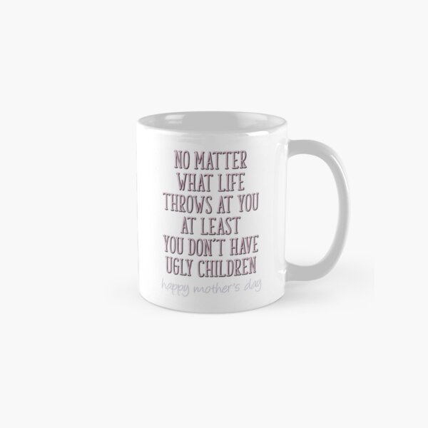 Funny Mother's Day, At Least You Don't Have Ugly Children Classic Mug