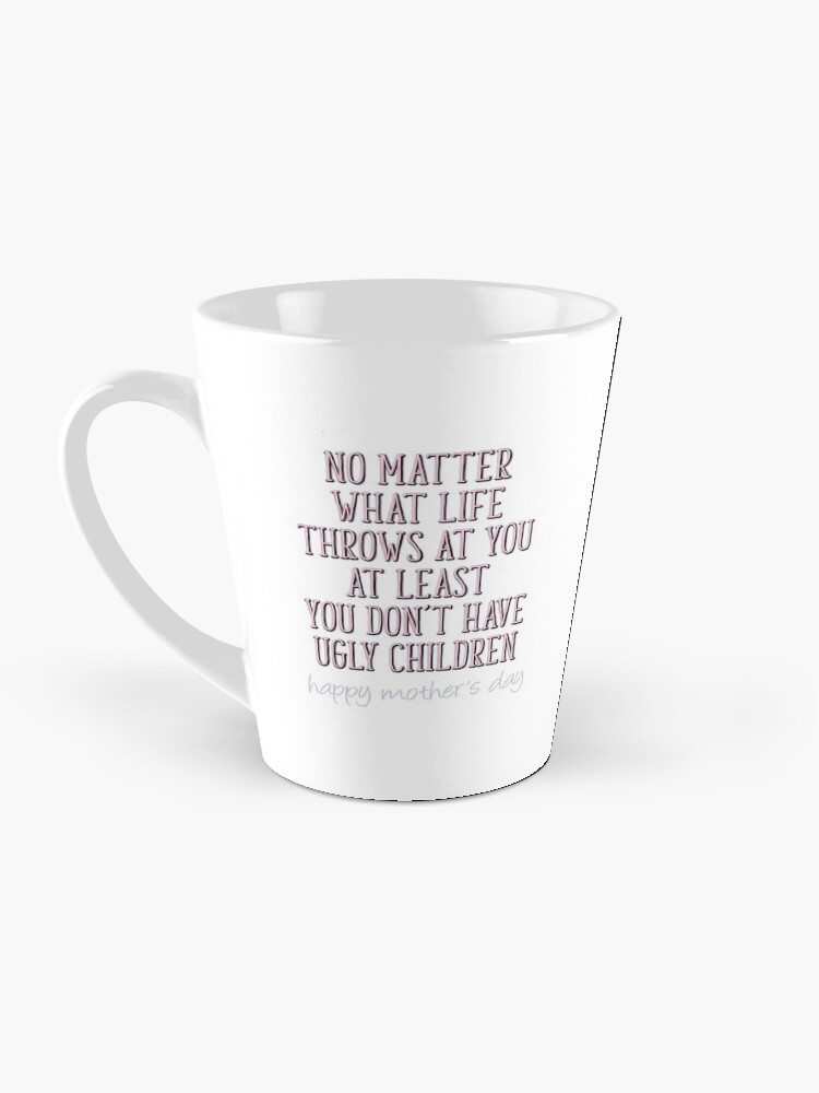 No Matter How hard Life Gets At Least You Dont Have Ugly Children Funny  Mothers Day Gifts For Mom Ceramic Coffee Mug Tea Cup Fun Novelty 12 oz -  Poster Foundry