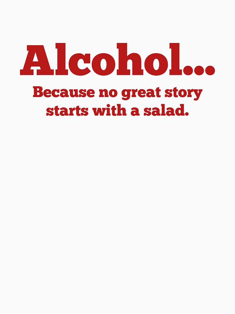 Alcohol... Because no great story starts with a salad. by DesignFactoryD