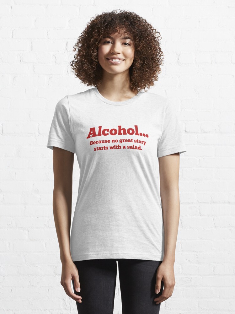 Alternate view of Alcohol... Because no great story starts with a salad. Essential T-Shirt