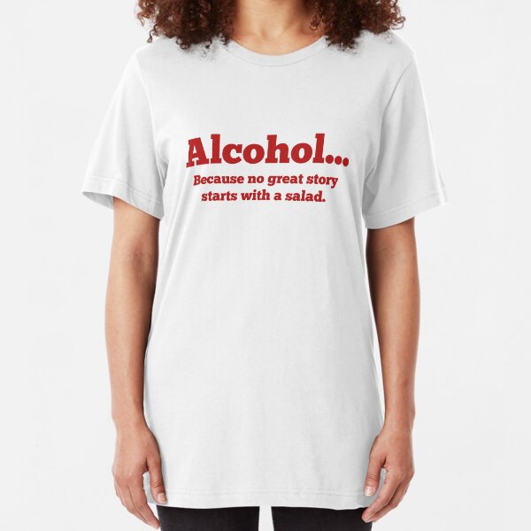 Alcohol... Because no great story starts with a salad. Slim Fit T-Shirt