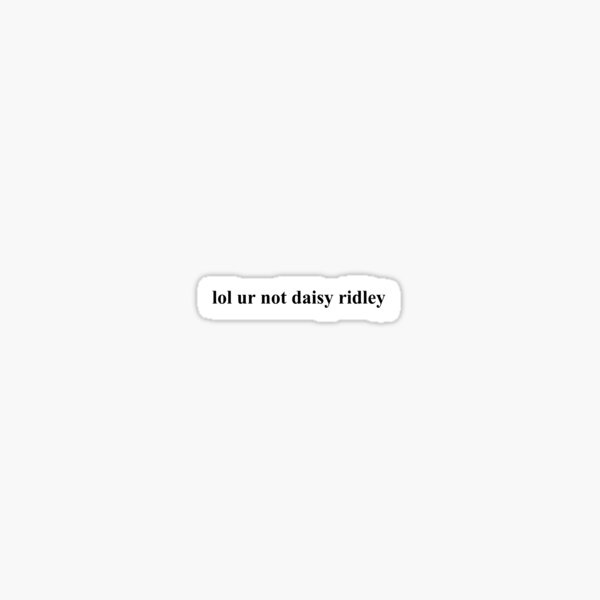 lol ur not daisy ridley Sticker