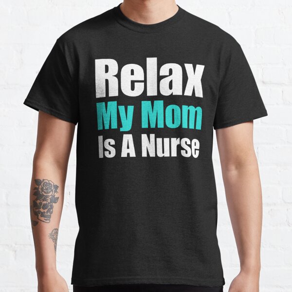 Relax My Mom Is A Nurse Classic T-Shirt