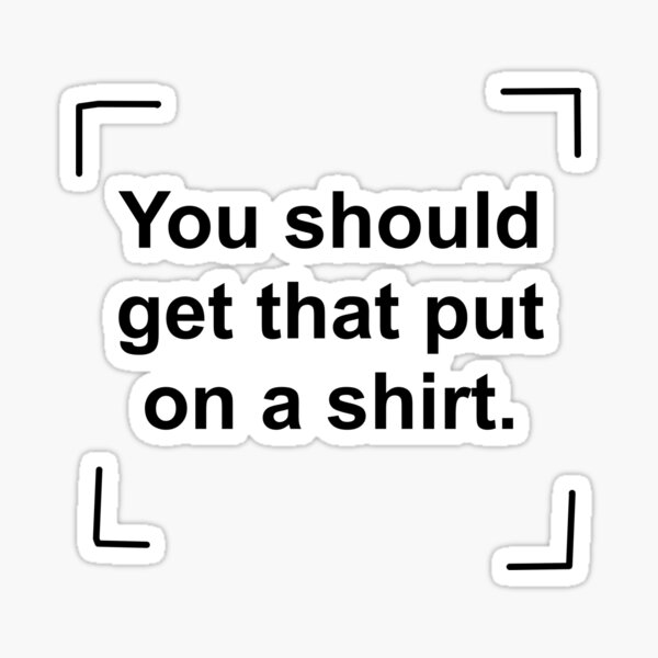 you-should-get-that-put-on-a-shirt-funny-essential-sticker-for-sale