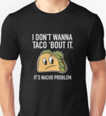 I Don't Wanna Taco 'Bout It. It's Nacho Problem. Unisex T-Shirt