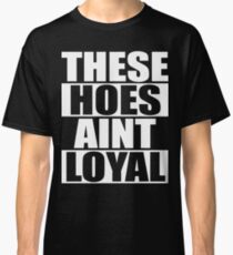 These Hoes Ain't Loyal Classic T-Shirt