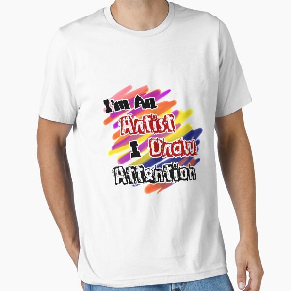I'm An Artist, I Draw Attention Essential T-Shirt