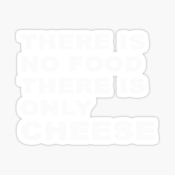 there-is-no-food-there-is-only-cheese-sticker-for-sale-by-lostgotham