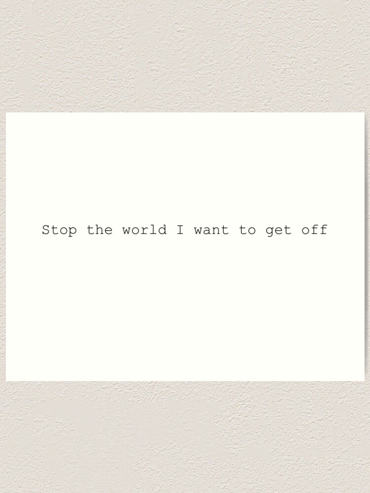 Stop The World I Want To Get Off Quote" Art Print By Wildlifeink | Redbubble