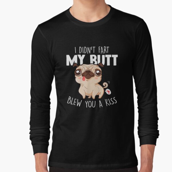 I Didn't Fart My Butt Blew You Kiss Kawaii Pug Dog  Long Sleeve T-Shirt