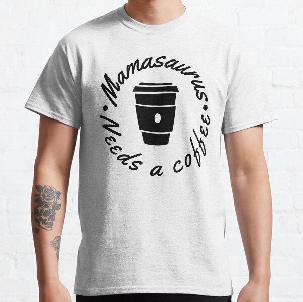 Mamasaurus Needs A Coffee. Funny Mom Design Perfect as a Mothers Day Gift. Classic T-Shirt