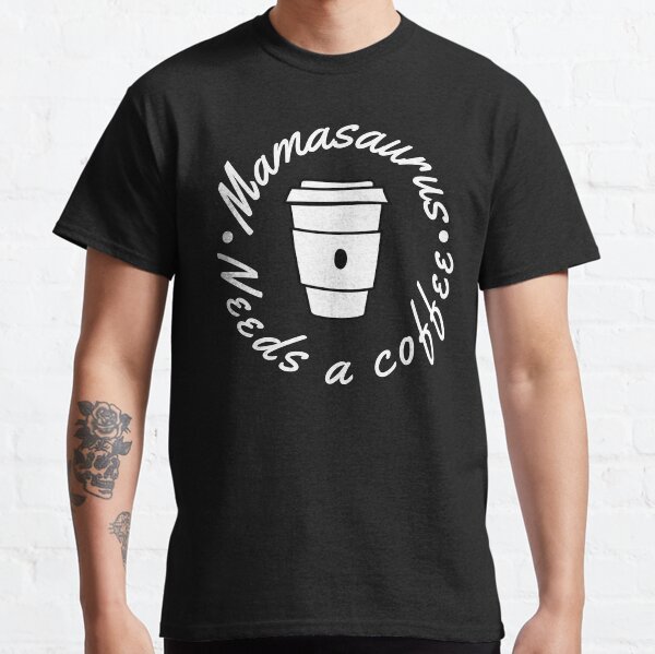 Mamasaurus Needs A Coffee. Funny Mom Design Perfect as a Mothers Day Gift. Classic T-Shirt
