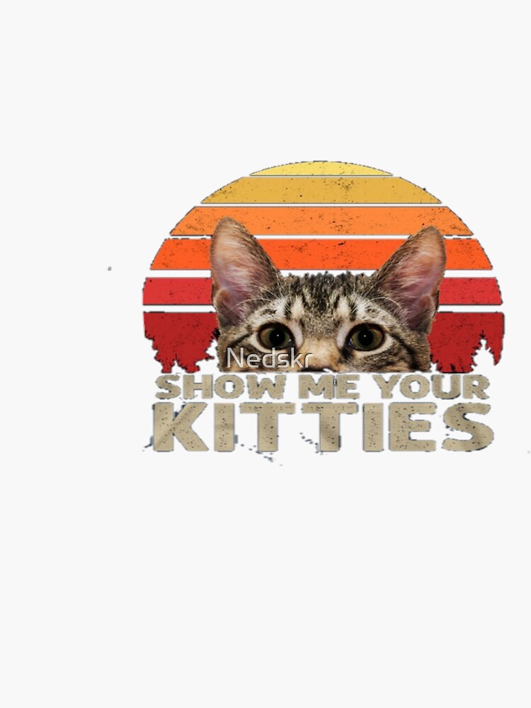 Show Me Your Kitties Funny Kitten Cat Lover Retro Vintage T-Shirt Show Me Your Kitties Funny Kitten Cat Lover Retro Vintage T-Shirt