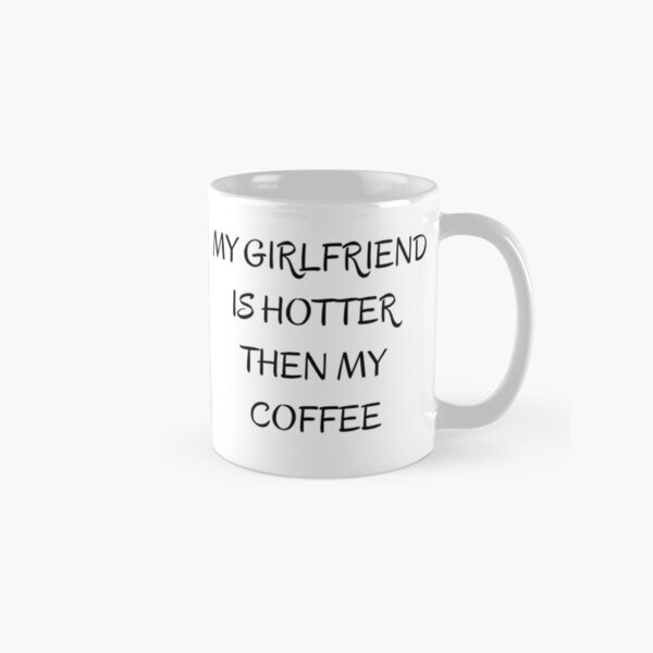 My Girlfriend Is Hotter Than My Coffee Classic Mug