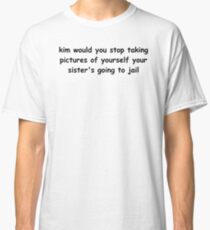 Kim would you stop taking pictures of yourself Classic T-Shirt