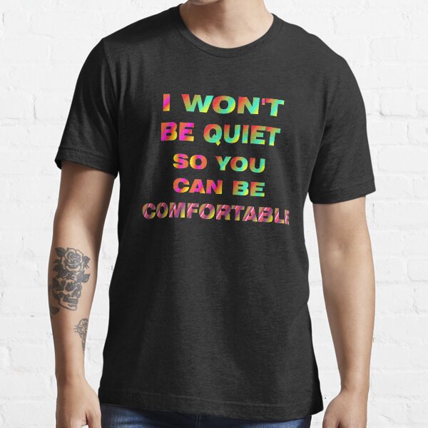 I Won't Be Quiet So You Can Be Comfortable Essential T-Shirt