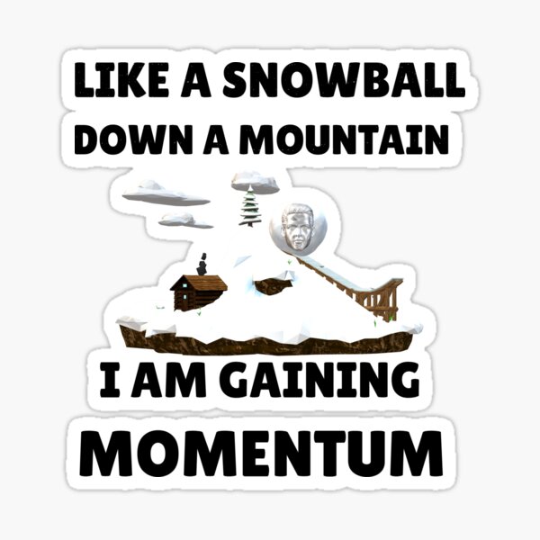 Like A Snowball Down A Mountain I Am Gaining Momentum Sticker
