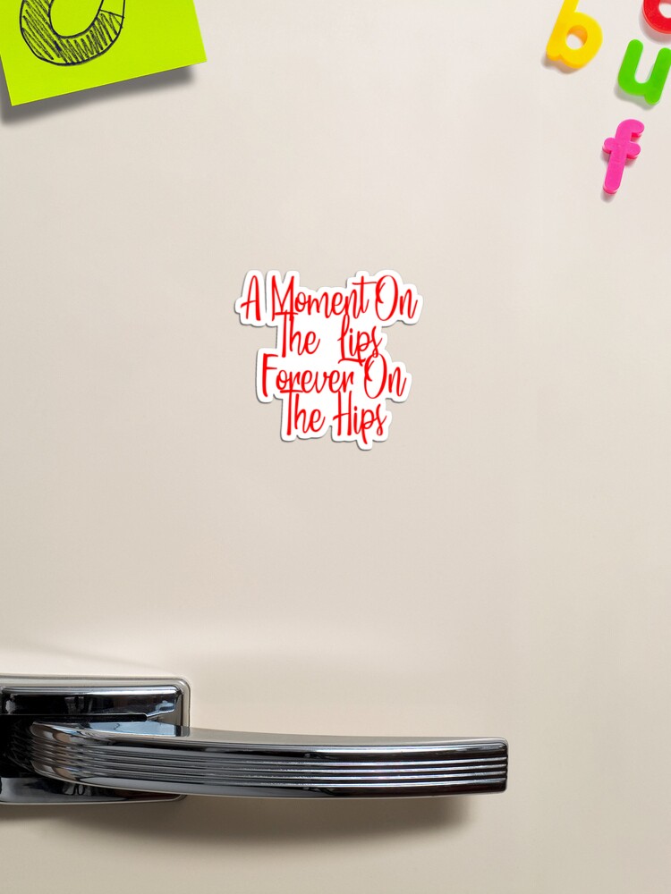 a moment on the lips forever on the hips