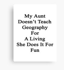 My Aunt Doesn't Teach Geography For A Living She Does It For Fun Canvas Print