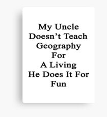 My Uncle Doesn't Teach Geography For A Living He Does It For Fun Canvas Print