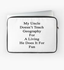 My Uncle Doesn't Teach Geography For A Living He Does It For Fun Laptop Sleeve