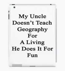 My Uncle Doesn't Teach Geography For A Living He Does It For Fun iPad Case/Skin