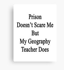 Prison Doesn't Scare Me But My Geography Teacher Does Canvas Print