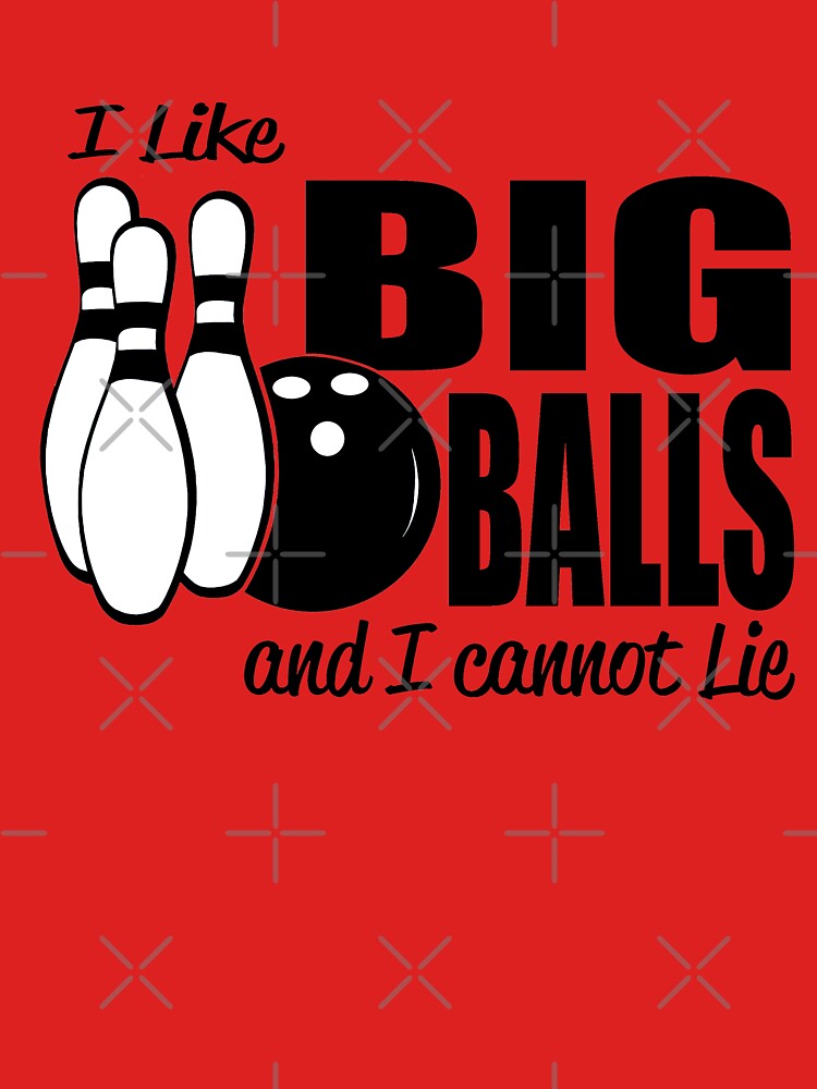 I Like Big Balls And I Cannot Lie Bowling T Shirt For Sale By Goodtogotees Redbubble I 9307