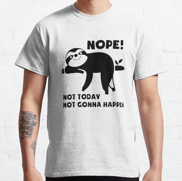 nope not today not gonna happen Classic T-Shirt