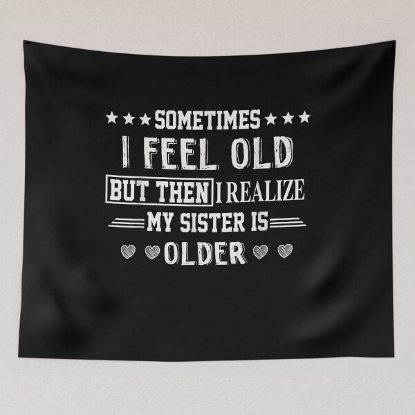 Item preview, Sometimes I Feel Old But Then I Realize My Sister Is Older Gift  designed and sold by rubysheila.
