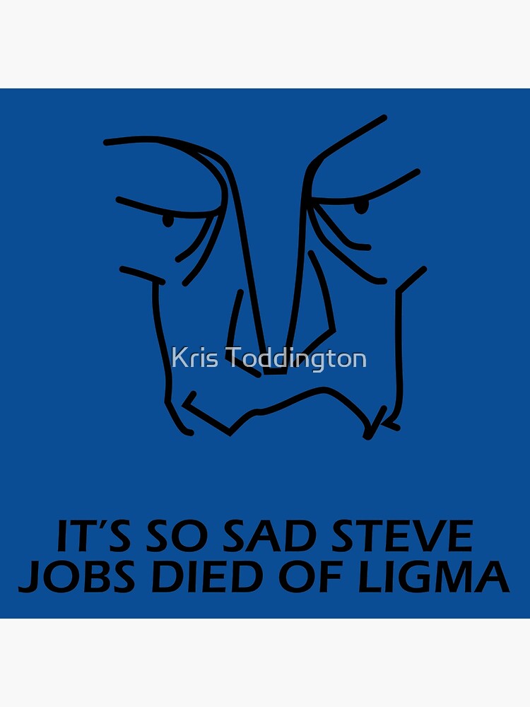 It's so sad that Steve Jobs died of Ligma 