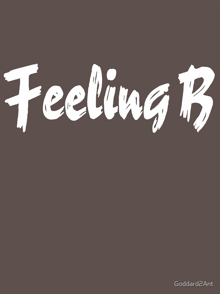 "Feeling B" T-shirt By Goddard2Ant | Redbubble