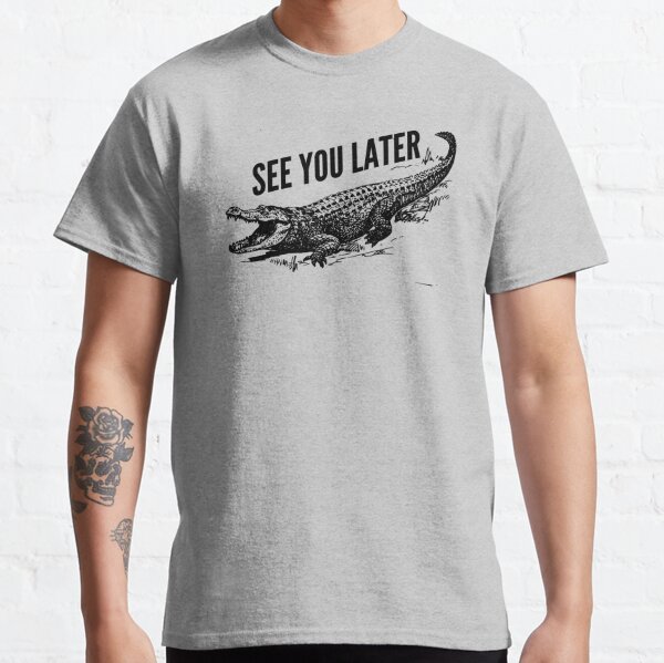 See You Later Alligator T Shirts Redbubble