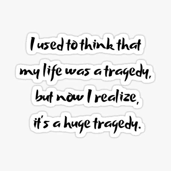 I used to think that my life was a tragedy, but now I realize - Joker paraphrase Sticker
