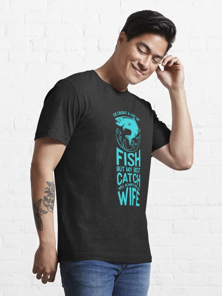 I’ve caught a lot of fish but my best catch will always be my wife |  Essential T-Shirt