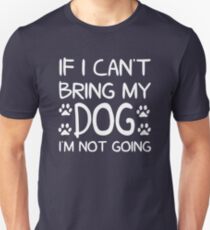 If I Can't Bring My Dog I'm Not Going Unisex T-Shirt